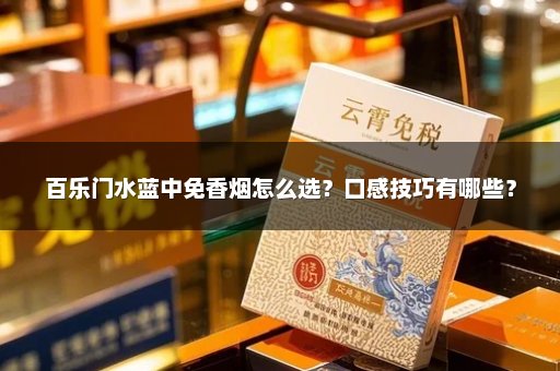百乐门水蓝中免香烟怎么选？口感技巧有哪些？